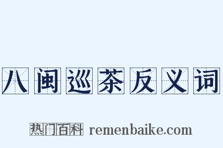 八闽巡茶反义词是什么意思的图片